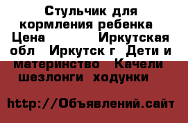 Стульчик для кормления ребенка › Цена ­ 3 500 - Иркутская обл., Иркутск г. Дети и материнство » Качели, шезлонги, ходунки   